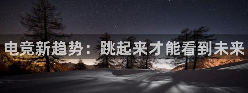 乐竞电竞比分：电竞新趋势：跳起来才能看到