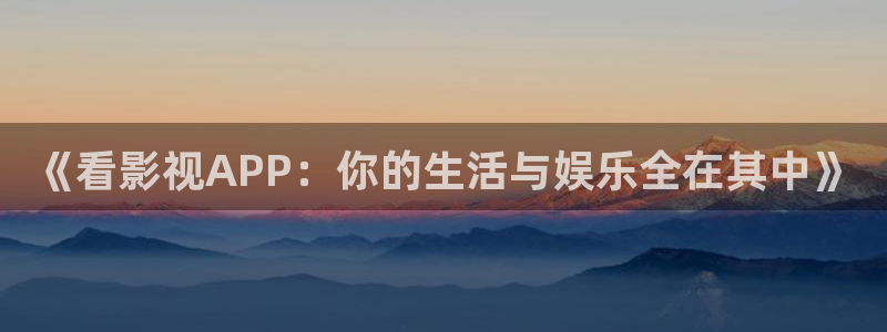 速搜4k影院：《看影视APP：你的生活与娱乐全在其中》