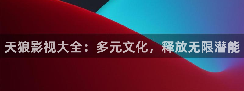 4k影院免费看：天狼影视大全：多元文化，释放无限潜能